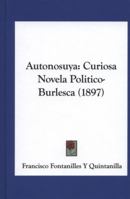 Autonosuya: Curiosa Novela Politico-Burlesca (1897) 1160803161 Book Cover