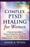 Complex PTSD Healing for Women: A Step-by-Step Guide to Emotional Regulation, Inner Child Recovery, Trauma Healing, and Building Secure, Healthy Relationships B0GPW38GWS Book Cover