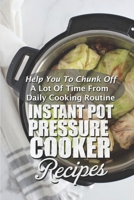 Instant Pot Pressure Cooker Recipes: Help You To Chunk Off A Lot Of Time From Daily Cooking Routine: Healthy Pressure Cooker Recipes B09DFHSFMW Book Cover