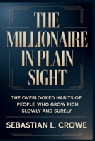 THE MILLIONAIRE IN PLAIN SIGHT: The Overlooked Habits of People Who Grow Rich Slowly and Surely B0GYYLXNMP Book Cover