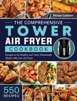 The Comprehensive Tower Air Fryer Cookbook: 550 Recipes to do Healthy and Tasty Homemade Meals with your Air Fryer 1802449000 Book Cover