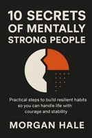 10 Secrets of Mentally Strong People: Practical Steps to Build Resilient Habits So You Can Handle Life with Courage and Stability (The Resilience System) B0GB9QNSNM Book Cover