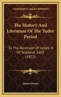 The History And Literature Of The Tudor Period: To The Accession Of James VI Of Scotland, 1603 1018256881 Book Cover