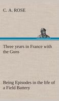 Three Years In France With The Guns: Being Episodes In The Life Of A Field Battery 1976236959 Book Cover