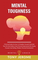 Mental Toughness: A Survival Guide On How To Discipline Yourself, Dominate Your Life And Achieve Great Personal Improvement By Staying Focused, Goal Setting, Mindset, Personal Development 1802231617 Book Cover