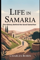 LIFE IN SAMARIA: THE HISTORY BEHIND THE GOOD SAMARITAN B0FQXBJKZV Book Cover