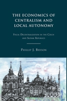 The Economics of Centralism and Local Autonomy: Fiscal Decentralization in the Czech and Slovak Republics 0230104290 Book Cover