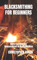 Blacksmithing for Beginners: Understanding the fundamentals of blacksmithing B0F79B1S9B Book Cover