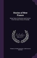 Stories of New France: Being Tales of Adventure and Heroism from the Early History of Canada; In Two Series 1358082359 Book Cover