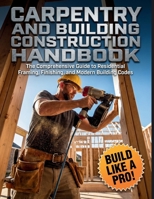 Carpentry and Building Construction HandBook: The Comprehensive Guide to Residential Framing, Finishing, and Modern Building Codes B0H3DG2MNT Book Cover