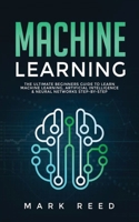 Machine Learning : The Ultimate Beginners Guide to Learn Machine Learning, Artificial Intelligence and Neural Networks Step-By-step 1647710863 Book Cover