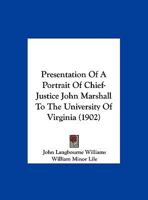 Presentation Of A Portrait Of Chief-Justice John Marshall To The University Of Virginia (1902) 1342888715 Book Cover