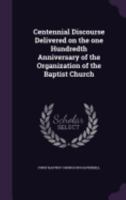 Centennial Discourse Delivered on the one Hundredth Anniversary of the Organization of the Baptist Church 1359483977 Book Cover