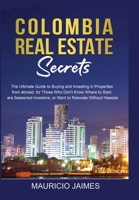 Colombia Real Estate Secrets: The Ultimate Guide to Buying and Investing in Properties from abroad, for Those Who Don't Know Where to Start, are Seasoned Investors, or Want to Relocate without Hassles 9584919334 Book Cover