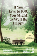 If You Live to 100, You Might as Well Be Happy: Essays on Ordinary Joy 1454954426 Book Cover
