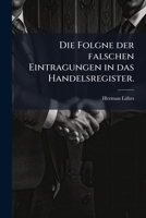 Die Folgne Der Falschen Eintragungen in Das Handelsregister... 1272563510 Book Cover