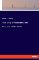 True Story Of The Lost Shackle: Or Seven Years With The Indians 1163706841 Book Cover