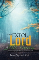 I Will Extol the Lord at All Times: Acknowledging His Authority in Our Daily Life 0228827906 Book Cover