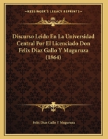 Discurso Leido En La Universidad Central Por El Licenciado Don Felix Diaz Gallo Y Muguruza (1864) 1169547702 Book Cover