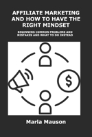 Affiliate Marketing and How to Have the Right Mindset: Beginners Common Problems and Mistakes and What to Do Instead 1806153696 Book Cover