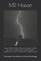 Bitcoin’s Billion-Dollar Waste of Energy: Can We Reinvest in Healthcare, Homeless Support, Disability Aid, and Innovations for a Better Future?: The Hidden Cost of Bitcoin: Is It Worth the Energy? B0DQKLB2BX Book Cover
