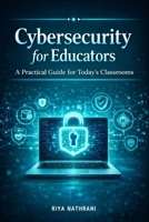 Cybersecurity for Educators: A Practical Guide for Today’s Classrooms B0GDXTN7P8 Book Cover