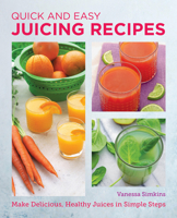 Quick and Easy Juicing Recipes: Make Delicious, Healthy Juices in Simple Steps 0760383782 Book Cover