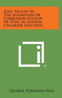Zinc Yellow In The Inhibition Of Corrosion-Fatigue Of Steel In Sodium Chloride Solution 1258576546 Book Cover