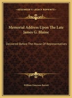 Memorial Address Upon The Late James G. Blaine: Delivered Before The House Of Representatives 1161646450 Book Cover