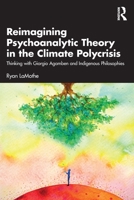 Reimagining Psychoanalytic Theory in the Climate Polycrisis: Thinking with Giorgio Agamben and Indigenous Philosophies 1032854103 Book Cover