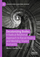 Decolonizing Bodies: A Radical Relational Approach to Racial Healing and Worlding Shared Humanity (Palgrave Studies in Relational Sociology) 3032097517 Book Cover