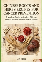 Chinese Roots and Herbs Recipes for Cancer Prevention: A Practical Guide to Traditional Recipes for Cancer Risk Reduction, Immune Strength, and Lifelong Wellness B0GC7NHBYH Book Cover