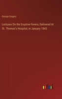 Lectures On the Eruptive Fevers, Delivered At St. Thomas's Hospital, in January 1843 3385113717 Book Cover