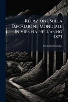 Relazione Sulla Esposizione Mondiale In Vienna Nell'anno 1873: Pubblicata Dalla Commissione Del Litorale Per L'esposizione In Treiste... 1275375146 Book Cover