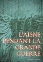L'Aisne pendant la grande guerre: Le quotidien d'un département sous le feu de 1914-1918 2322248991 Book Cover