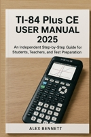 TI-84 Plus CE user manual 2025: An Independent Step-by-Step Guide for Students, Teachers, and Test Preparation B0FTRVS2C8 Book Cover