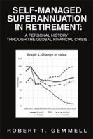 Self-Managed Superannuation in Retirement: A Personal History Through the Global Financial Crisis 1524515833 Book Cover