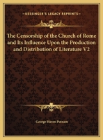 The Censorship of the Church of Rome: And Its Influence Upon the Production and Distribution Of Literature: A Study Of the History Of the Prohibitory ... the Effects Of Protestant Censorship and Of B0BQWSYY92 Book Cover