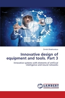 Innovative design of equipment and tools. Part 3: Innovative systems with elements of artificial intelligence and neural networks 6203198331 Book Cover