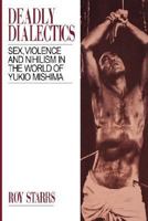 Deadly Dialectics: Sex, Violence, and Nihilism in the World of Yukio Mishima 0824816315 Book Cover