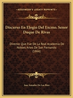 Discurso En Elogio Del Excmo. Senor Duque De Rivas: Director Que Fue De La Real Academia De Nobles Artes De San Fernando (1866) 1162426845 Book Cover