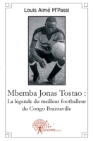 Mbemba Jonas Tostao: La légende du meilleur footballeur du Congo Brazzaville: La légende du meilleur footballeur du Congo Brazzaville (French Edition) 2812121033 Book Cover