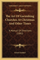 The art of Garnishing Churches at Christmas and Other Times: A Manual of Directions 0548881022 Book Cover