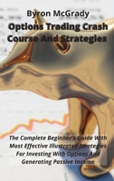 Options Trading Crash Course And Strategies: The Complete Beginner's Guide With Most Effective Illustrated Strategies For Investing With Options And Generating Passive Income 1802238891 Book Cover
