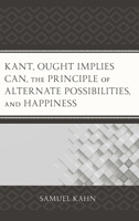 Kant, Ought Implies Can, the Principle of Alternate Possibilities, and Happiness 149851961X Book Cover