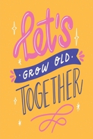 Let's Grow Old Together: Medium Size Notebook with Lined Interior and Daily Entry Ideal for Organization, Taking Notes, Journal, Diary 166059409X Book Cover