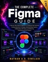 The Complete Figma Guide VOL.1: A Step-by-Step Guide for Beginners to Designing User Interfaces, Creating Interactive Prototypes, Building Design ... and Delivering Professional UI/UX Projects B0HBN1DPR4 Book Cover