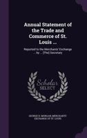 Annual Statement of the Trade and Commerce of St. Louis ...: Reported to the Merchants' Exchange ... by ... [The] Secretary 1376617439 Book Cover
