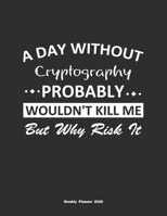 A Day Without Cryptography Probably Wouldn't Kill Me But Why Risk It Weekly Planner 2020: Weekly Calendar / Planner Cryptography Gift, 146 Pages, 8.5x11, Soft Cover, Matte Finish 1651144079 Book Cover