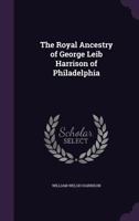 Royal Ancestry of George Leib Harrison of Philadelphia 1022205730 Book Cover